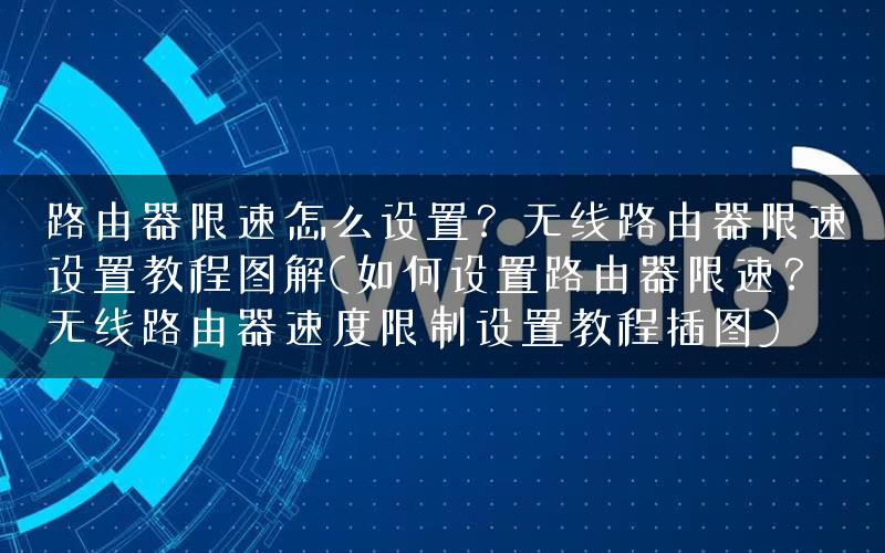 路由器限速怎么设置?无线路由器限速设置教程图解(如何设置路由器限速?无线路由器速度限制设置教程插图) 路由器限速怎么设置?无线路由器限速设置教程图解(如何设置路由器限速?无线路由器速度限制设置教程插图)