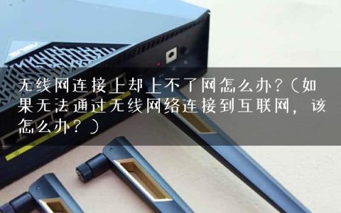 无线网连接上却上不了网怎么办？(如果无法通过无线网络连接到互联网，该怎么办？)