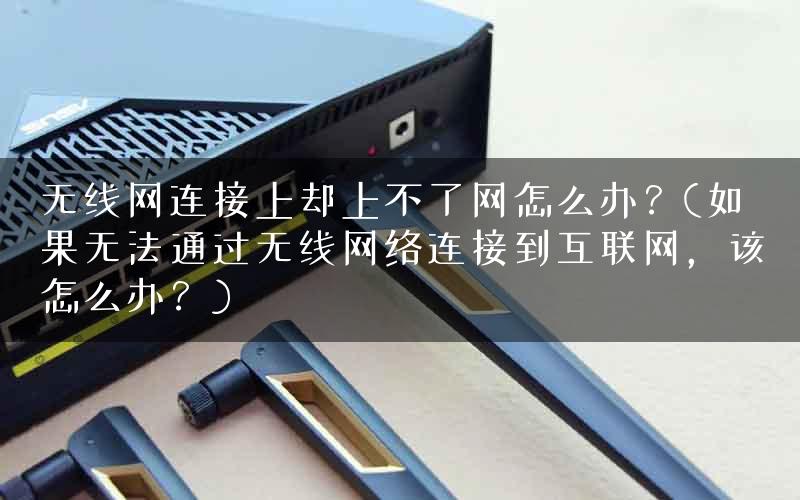 无线网连接上却上不了网怎么办？(如果无法通过无线网络连接到互联网，该怎么办？)