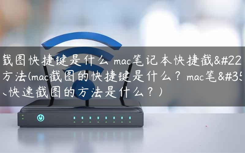 mac截图快捷键是什么 mac笔记本快捷截图的方法(mac截图的快捷键是什么？mac笔记本快速截图的方法是什么？)