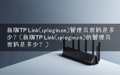 新版TP-Link(tplogin.cn)管理员密码是多少？(新版TP-Link(tplogin.cn)的管理员密码是多少？)