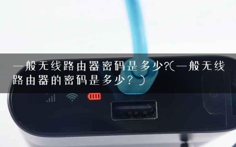 一般无线路由器密码是多少?(一般无线路由器的密码是多少？)