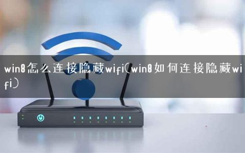 win8怎么连接隐藏wifi(win8如何连接隐藏wifi)