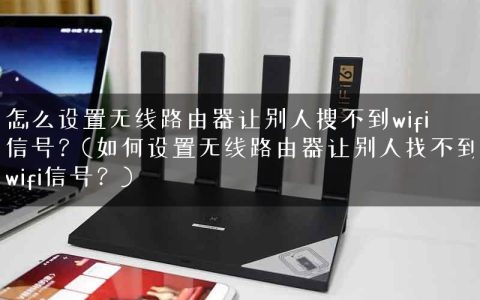 怎么设置无线路由器让别人搜不到wifi信号？(如何设置无线路由器让别人找不到wifi信号？)