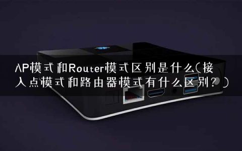 AP模式和Router模式区别是什么(接入点模式和路由器模式有什么区别？)