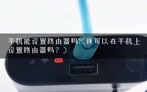 手机能设置路由器吗?(我可以在手机上设置路由器吗？)