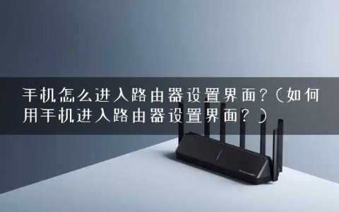 手机怎么进入路由器设置界面？(如何用手机进入路由器设置界面？)