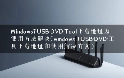 Windows7-USB-DVD-Tool下载地址及使用方法解决(windows 7-USB-DVD-工具下载地址和使用解决方案)