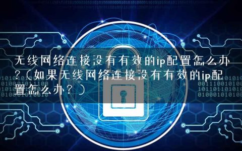 无线网络连接没有有效的ip配置怎么办？(如果无线网络连接没有有效的ip配置怎么办？)