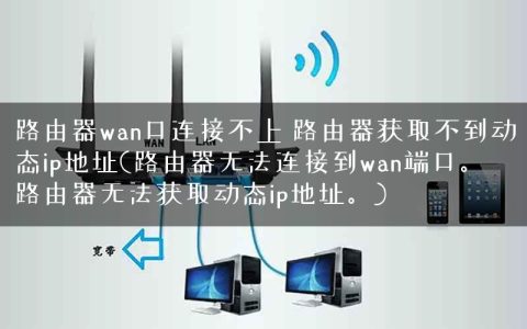 路由器wan口连接不上 路由器获取不到动态ip地址(路由器无法连接到wan端口。路由器无法获取动态ip地址。)