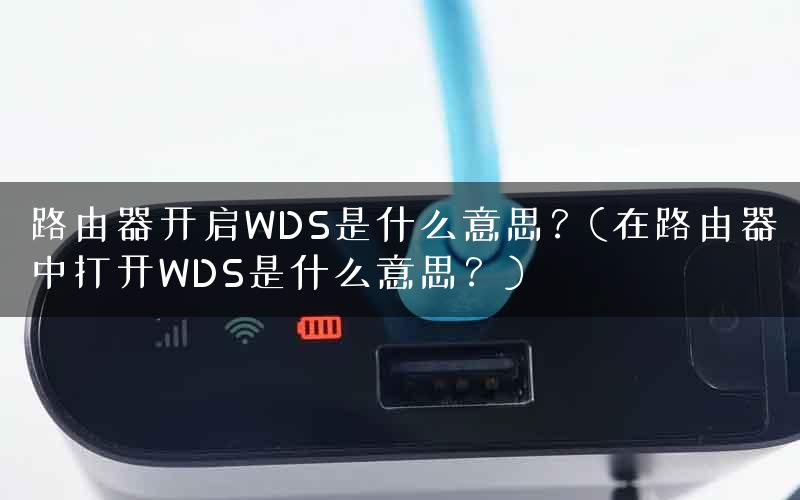 路由器开启WDS是什么意思？(在路由器中打开WDS是什么意思？)