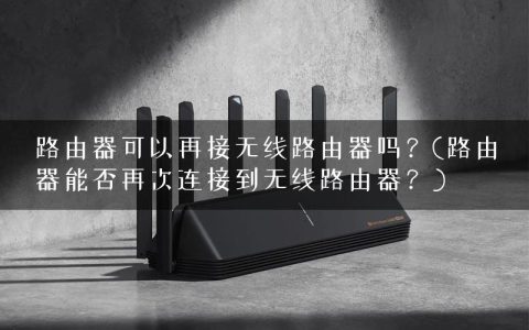 路由器可以再接无线路由器吗？(路由器能否再次连接到无线路由器？)