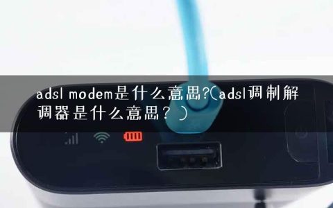 adsl modem是什么意思?(adsl调制解调器是什么意思？)