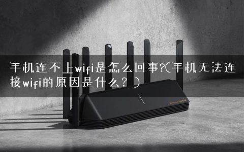 手机连不上wifi是怎么回事?(手机无法连接wifi的原因是什么？)