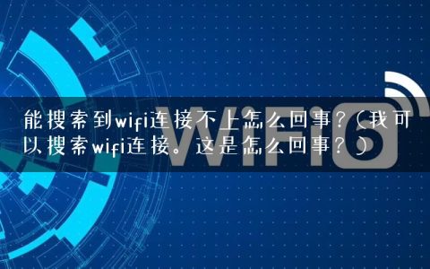 能搜索到wifi连接不上怎么回事？(我可以搜索wifi连接。这是怎么回事？)
