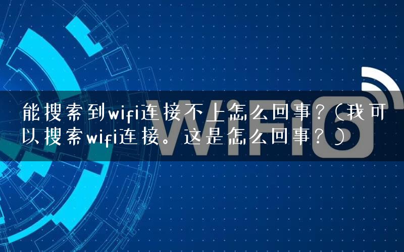 能搜索到wifi连接不上怎么回事？(我可以搜索wifi连接。这是怎么回事？)