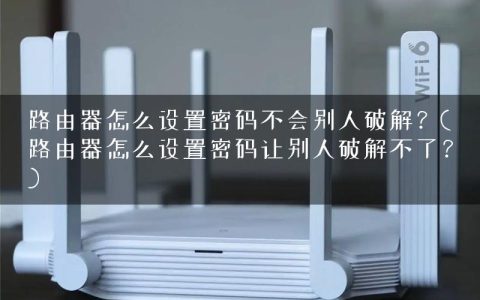 路由器怎么设置密码不会别人破解？(路由器怎么设置密码让别人破解不了？)