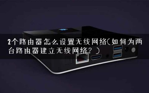 2个路由器怎么设置无线网络(如何为两台路由器建立无线网络？)