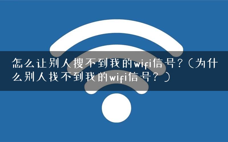 怎么让别人搜不到我的wifi信号？(为什么别人找不到我的wifi信号？)