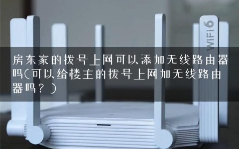 房东家的拨号上网可以添加无线路由器吗(可以给楼主的拨号上网加无线路由器吗？)