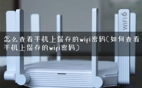 怎么查看手机上保存的wifi密码(如何查看手机上保存的wifi密码)