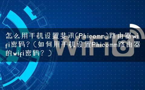 怎么用手机设置斐讯(Phicomm)路由器wifi密码？(如何用手机设置Phicomm路由器的wifi密码？)