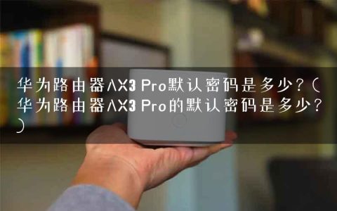 华为路由器AX3 Pro默认密码是多少？(华为路由器AX3 Pro的默认密码是多少？)