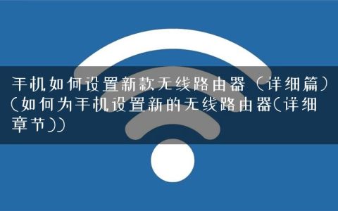 手机如何设置新款无线路由器（详细篇）(如何为手机设置新的无线路由器(详细章节))