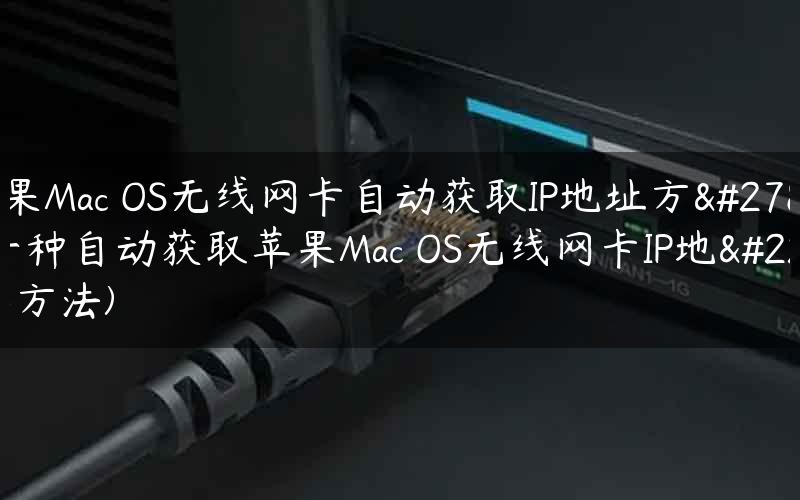 苹果Mac OS无线网卡自动获取IP地址方法(一种自动获取苹果Mac OS无线网卡IP地址方法)
