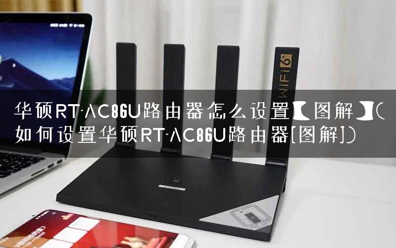 华硕RT-AC86U路由器怎么设置【图解】(如何设置华硕RT-AC86U路由器[图解])
