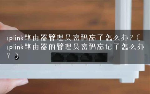 tplink路由器管理员密码忘了怎么办？(tplink路由器的管理员密码忘记了怎么办？)