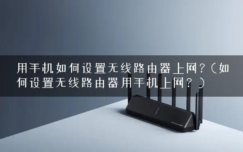 用手机如何设置无线路由器上网？(如何设置无线路由器用手机上网？)
