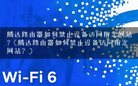 腾达路由器如何禁止设备访问指定网站？(腾达路由器如何禁止设备访问指定网站？)