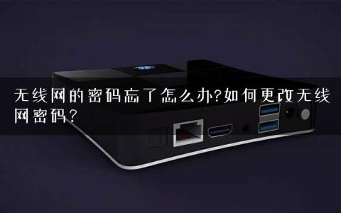 无线网的密码忘了怎么办?如何更改无线网密码？