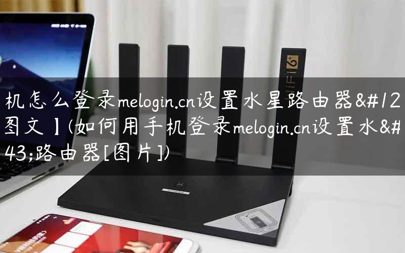手机怎么登录melogin.cn设置水星路由器【图文】(如何用手机登录melogin.cn设置水星路由器[图片])