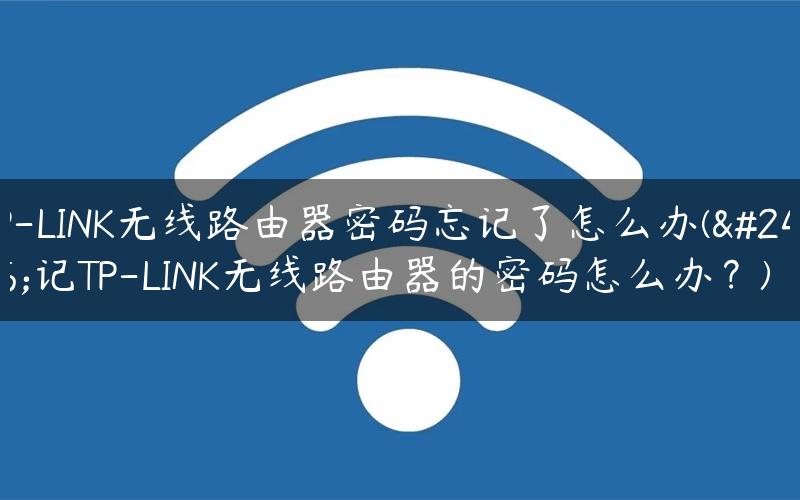 TP-LINK无线路由器密码忘记了怎么办(忘记TP-LINK无线路由器的密码怎么办？)