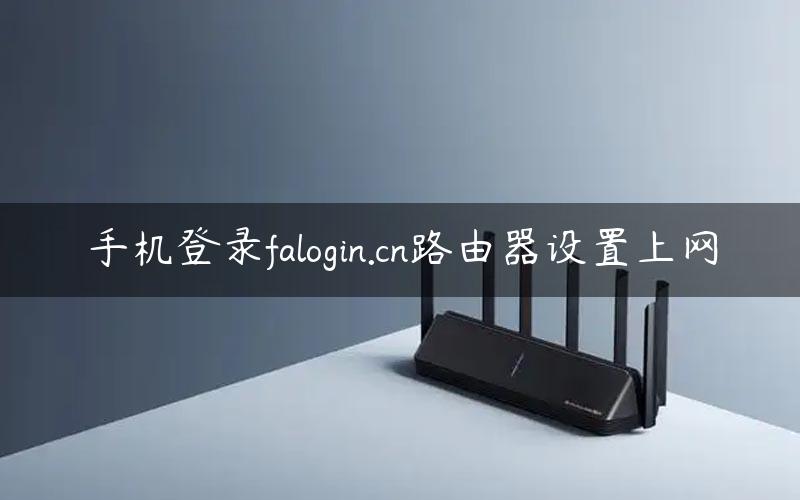 手机登录falogin.cn路由器设置上网