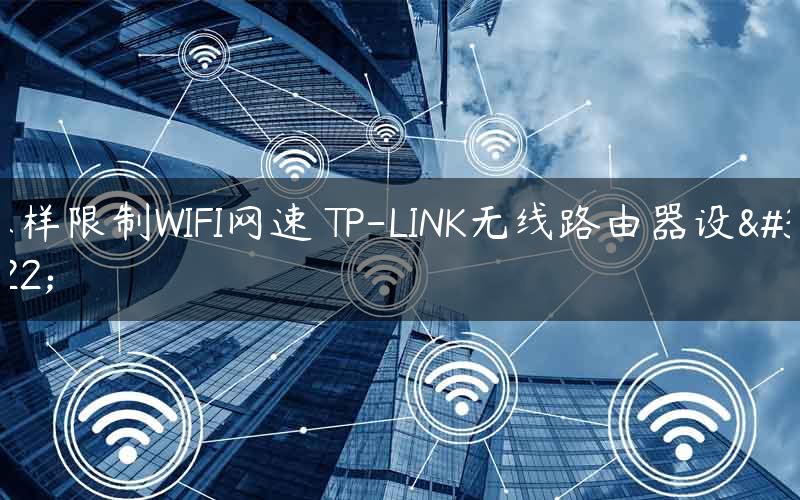 怎样限制WIFI网速 TP-LINK无线路由器设置