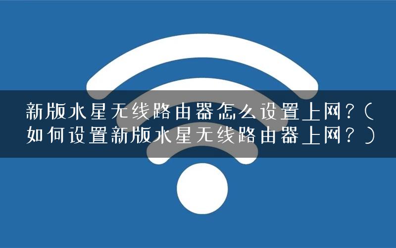 新版水星无线路由器怎么设置上网？(如何设置新版水星无线路由器上网？)