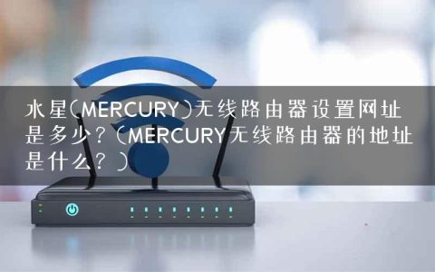 水星(MERCURY)无线路由器设置网址是多少？(MERCURY无线路由器的地址是什么？)