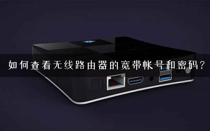 如何查看无线路由器的宽带帐号和密码？