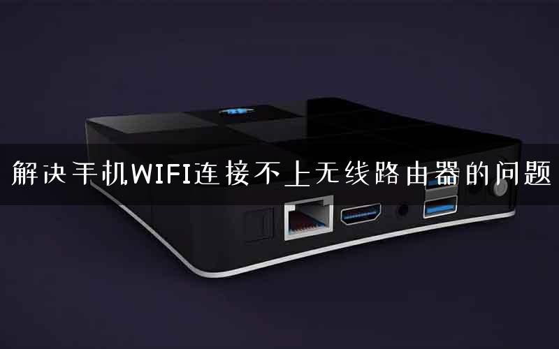 解决手机WIFI连接不上无线路由器的问题