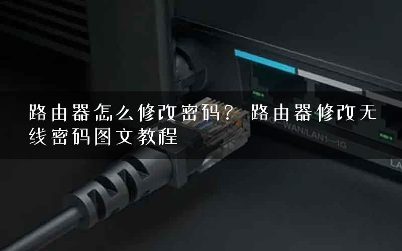 路由器怎么修改密码？ 路由器修改无线密码图文教程