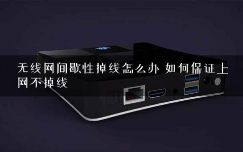 无线网间歇性掉线怎么办 如何保证上网不掉线