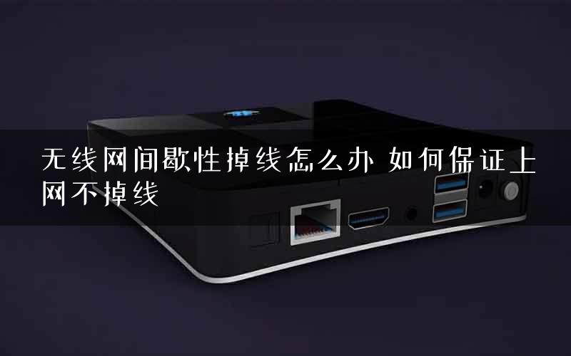 无线网间歇性掉线怎么办 如何保证上网不掉线