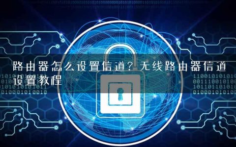 路由器怎么设置信道？无线路由器信道设置教程