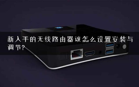新入手的无线路由器该怎么设置安装与调节?