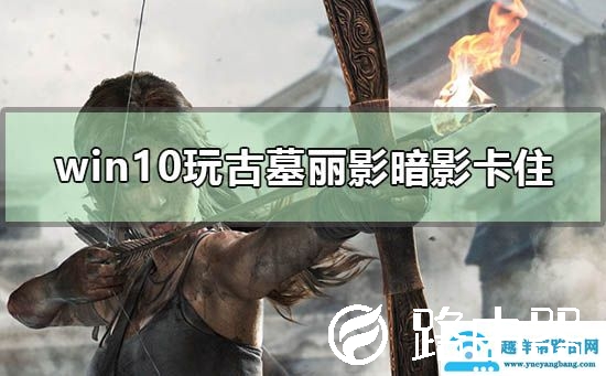 win10玩古墓丽影暗影卡住怎么办