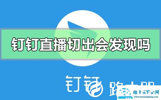 钉钉直播切出去会被发现吗