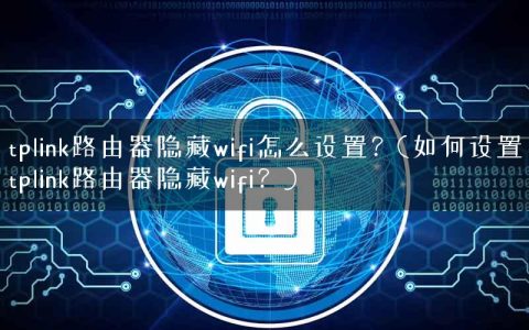 tplink路由器隐藏wifi怎么设置？(如何设置tplink路由器隐藏wifi？)